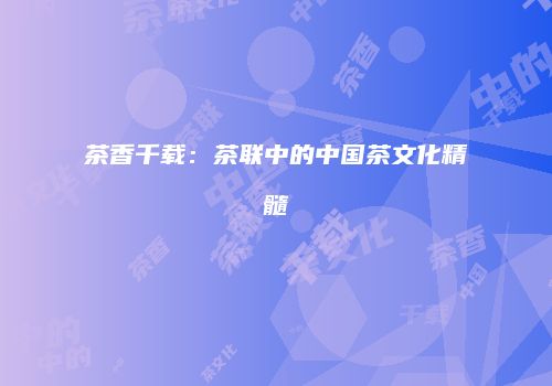 茶香千载：茶联中的中国茶文化精髓