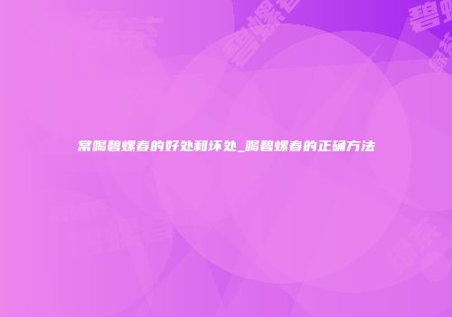 常喝碧螺春的好处和坏处_喝碧螺春的正确方法