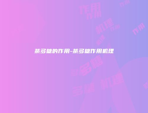 茶多糖的作用-茶多糖作用机理