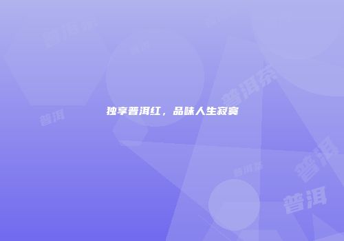 独享普洱红，品味人生寂寞