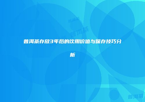 普洱茶存放3年后的饮用价值与保存技巧分析