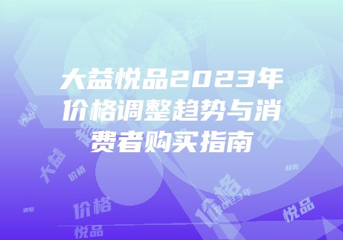 大益悦品2023年价格调整趋势与消费者购买指南