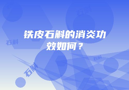 铁皮石斛的消炎功效如何？