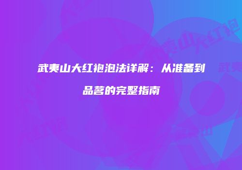武夷山大红袍泡法详解：从准备到品茗的完整指南