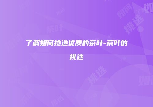 了解如何挑选优质的茶叶-茶叶的挑选