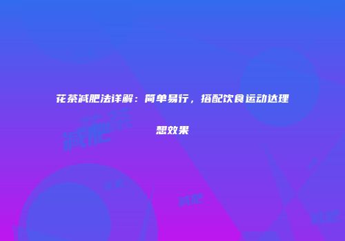 花茶减肥法详解：简单易行，搭配饮食运动达理想效果