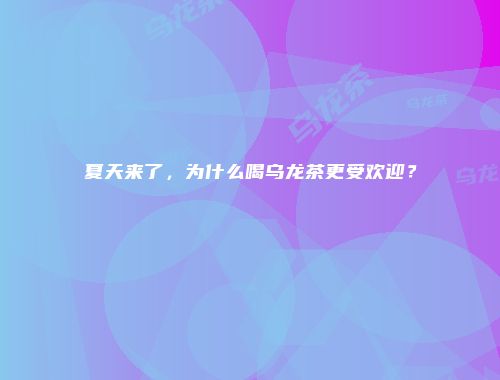 夏天来了，为什么喝乌龙茶更受欢迎？