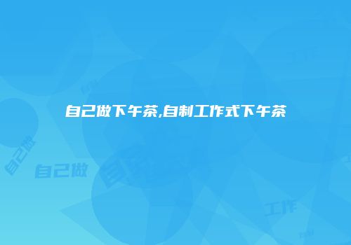 自己做下午茶,自制工作式下午茶