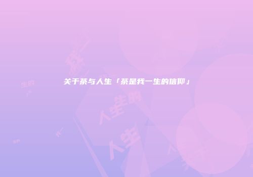 关于茶与人生「茶是我一生的信仰」