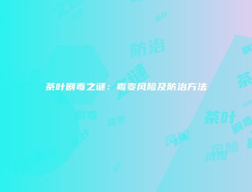 茶叶剧毒之谜：霉变风险及防治方法