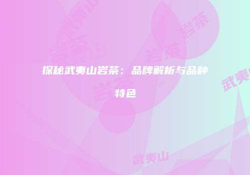探秘武夷山岩茶：品牌解析与品种特色