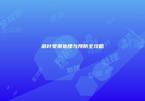 茶叶受潮处理与预防全攻略