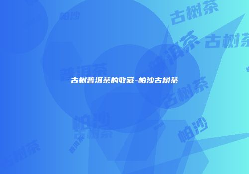 古树普洱茶的收藏-帕沙古树茶