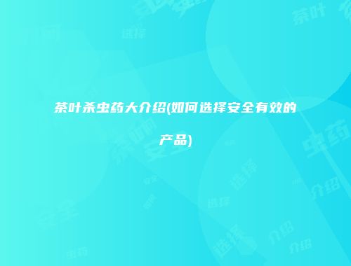 茶叶杀虫药大介绍(如何选择安全有效的产品)