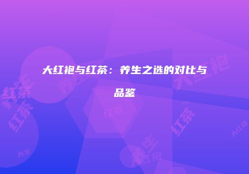大红袍与红茶：养生之选的对比与品鉴