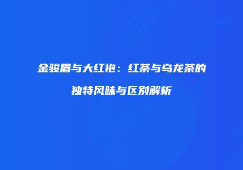 金骏眉与大红袍：红茶与乌龙茶的独特风味与区别解析