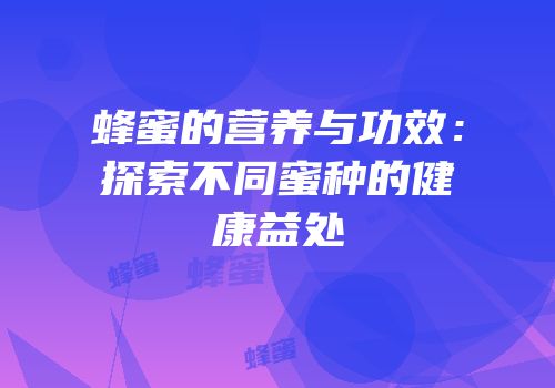 蜂蜜的营养与功效：探索不同蜜种的健康益处
