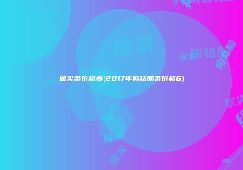翠尖茶价格表(2017年狗牯脑茶价格6)