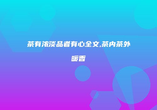 茶有浓淡品者有心全文,茶内茶外暖香