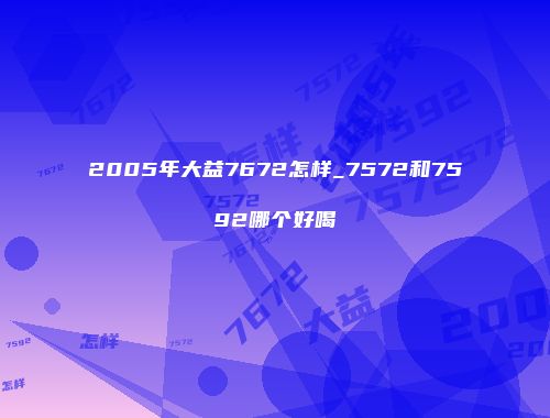 2005年大益7672怎样_7572和7592哪个好喝