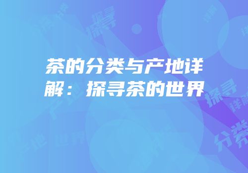 茶的分类与产地详解：探寻茶的世界
