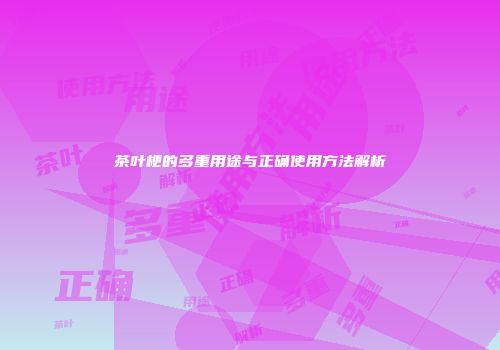 茶叶梗的多重用途与正确使用方法解析
