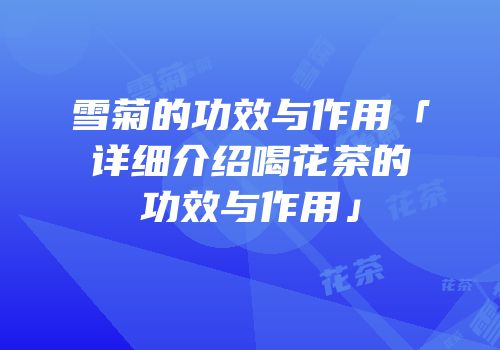 雪菊的功效与作用「详细介绍喝花茶的功效与作用」