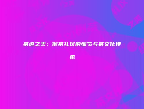 茶道之美：倒茶礼仪的细节与茶文化传承