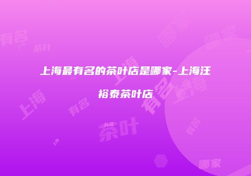 上海最有名的茶叶店是哪家-上海汪裕泰茶叶店