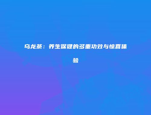乌龙茶：养生保健的多重功效与惊喜体验