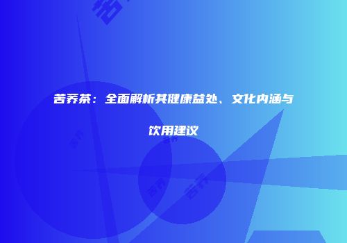 苦荞茶：全面解析其健康益处、文化内涵与饮用建议