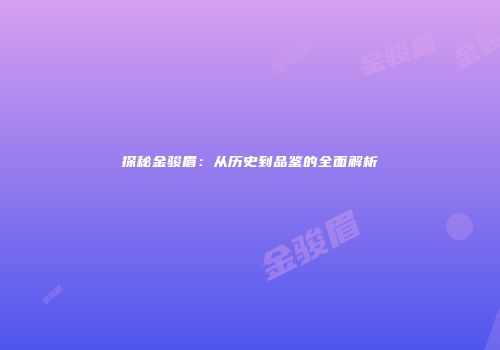 探秘金骏眉：从历史到品鉴的全面解析