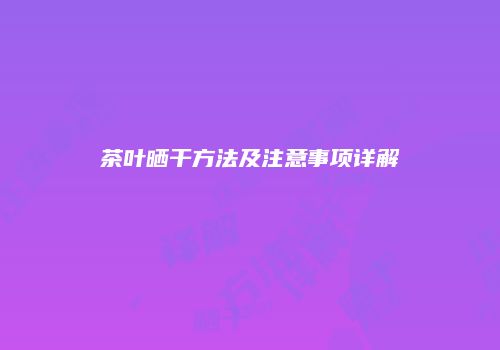 茶叶晒干方法及注意事项详解