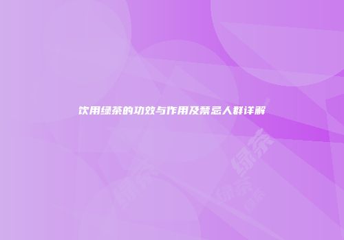饮用绿茶的功效与作用及禁忌人群详解