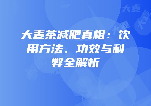 大麦茶减肥真相：饮用方法、功效与利弊全解析