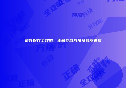 茶叶保存全攻略：正确存放方法及容器选择