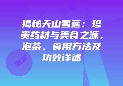 揭秘天山雪莲：珍贵药材与美食之源，泡茶、食用方法及功效详述