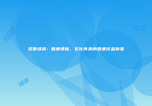 豆香绿茶：健康清新，文化传承的健康饮品新宠