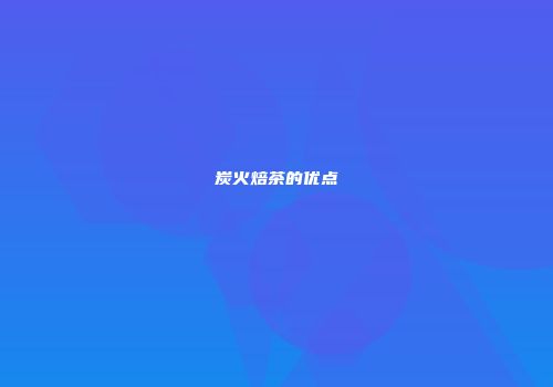 炭火焙茶的优点