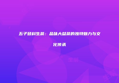五子登科生茶：品味大益茶的独特魅力与文化传承