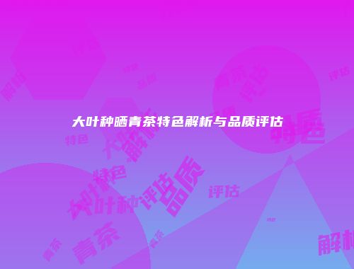 大叶种晒青茶特色解析与品质评估