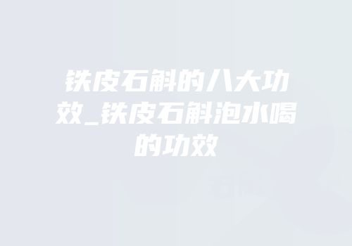 铁皮石斛的八大功效_铁皮石斛泡水喝的功效