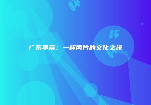 广东早茶：一杯两片的文化之旅