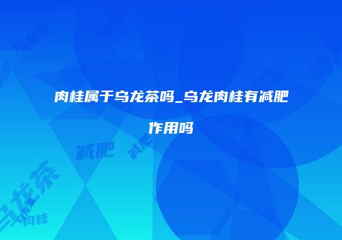肉桂属于乌龙茶吗_乌龙肉桂有减肥作用吗