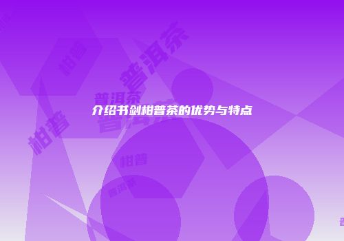 介绍书剑柑普茶的优势与特点