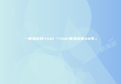 一普洱茶砖7581「7581普洱茶砖98年」