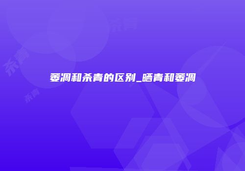 萎凋和杀青的区别_晒青和萎凋