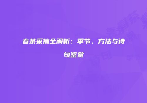 春茶采摘全解析：季节、方法与诗句鉴赏