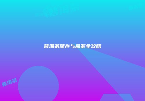 普洱茶储存与品鉴全攻略