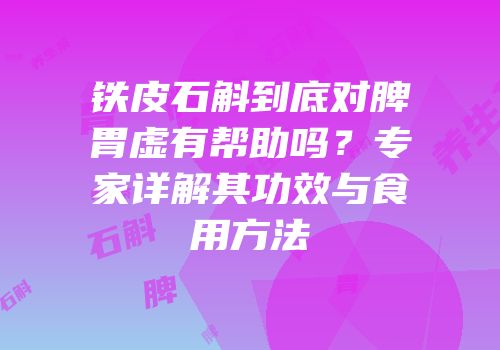铁皮石斛到底对脾胃虚有帮助吗？专家详解其功效与食用方法